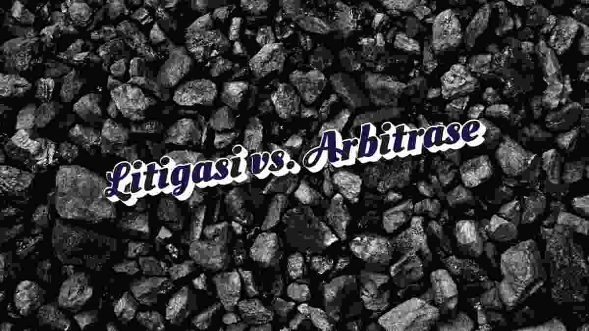 Penyelesaian Sengketa Pertambangan- Jalur Litigasi vs. Arbitrase, Mana Pilihan Terbaik
